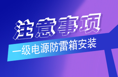 新利app软件(集团)股份有限公司防雷解析一级电源防雷箱安装注意事项